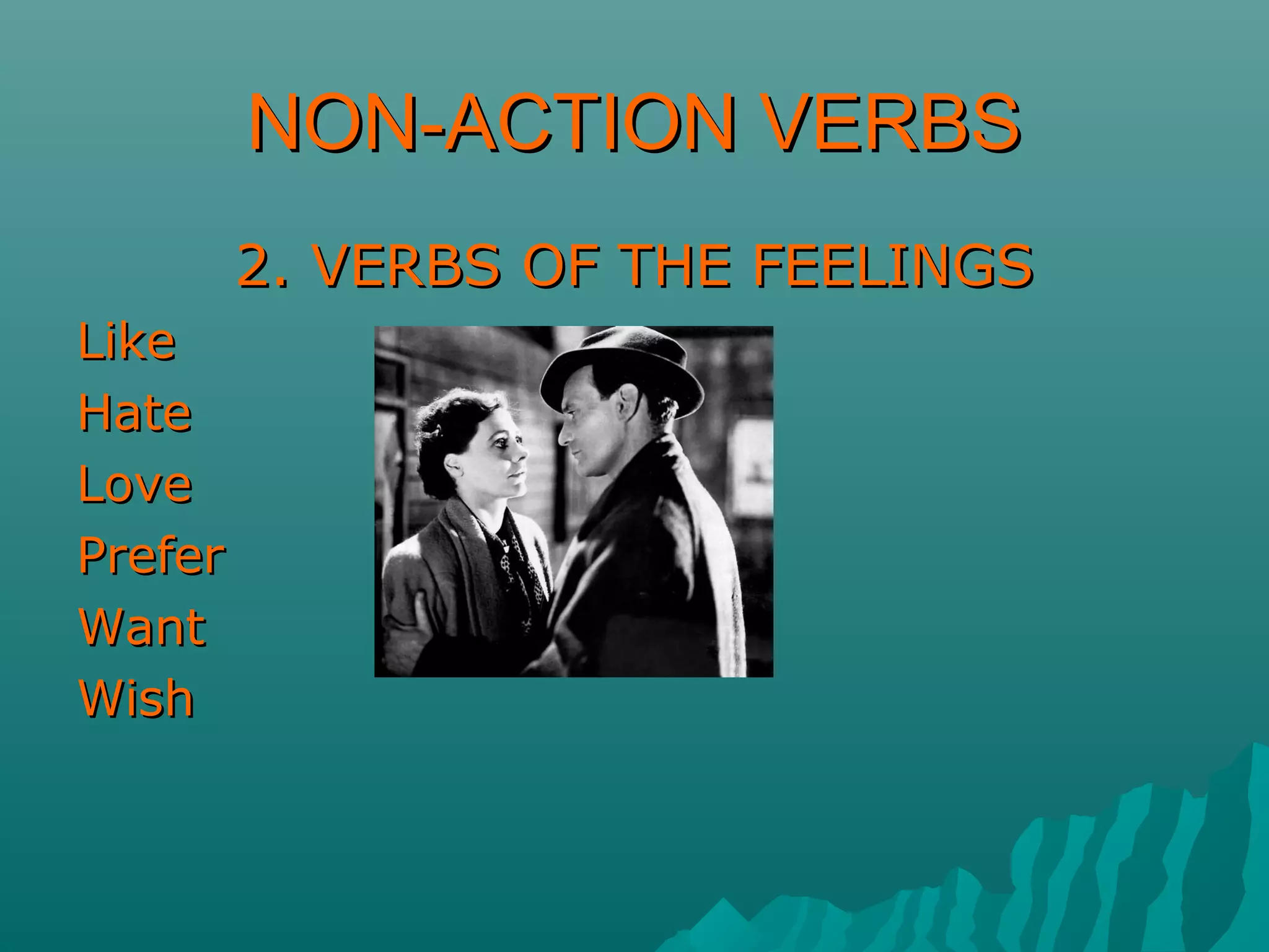 NON-ACTION VERBSNON-ACTION VERBS
2. VERBS OF THE FEELINGS2. VERBS OF THE FEELINGS
LikeLike
HateHate
LoveLove
PreferPrefer
WantWant
WishWish
 