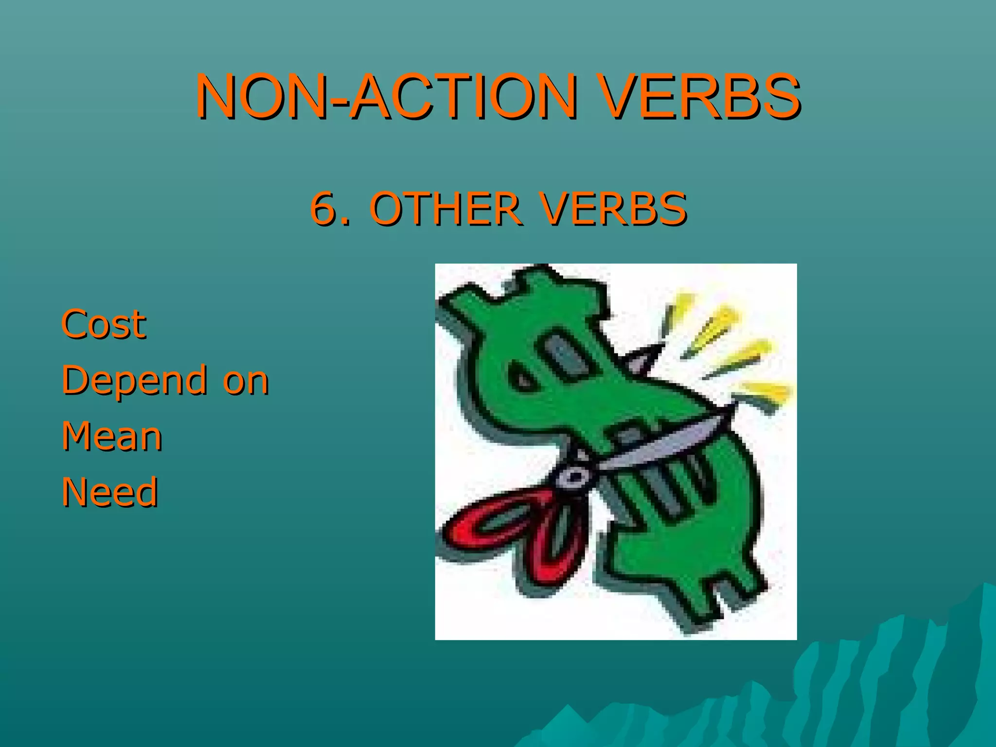 NON-ACTION VERBSNON-ACTION VERBS
6. OTHER VERBS6. OTHER VERBS
CostCost
Depend onDepend on
MeanMean
NeedNeed
 