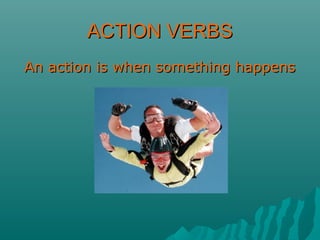 ACTION VERBSACTION VERBS
An action is when something happensAn action is when something happens
 
