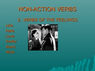 NON-ACTION VERBSNON-ACTION VERBS
2. VERBS OF THE FEELINGS2. VERBS OF THE FEELINGS
LikeLike
HateHate
LoveLove
PreferPrefer
WantWant
WishWish
 