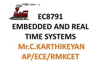 EC8791
EMBEDDED AND REAL
TIME SYSTEMS
Mr.C.KARTHIKEYAN
AP/ECE/RMKCET
 