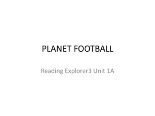 PLANET FOOTBALL
Reading Explorer3 Unit 1A
 