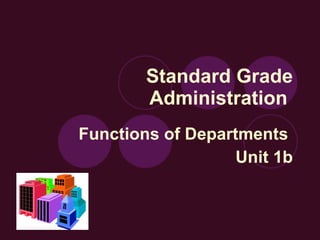Standard Grade Administration  Functions of Departments  Unit 1b 