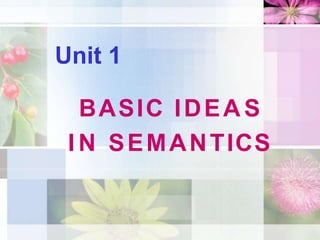 Unit 1
BASIC IDEA S
I N SEMANTICS
 