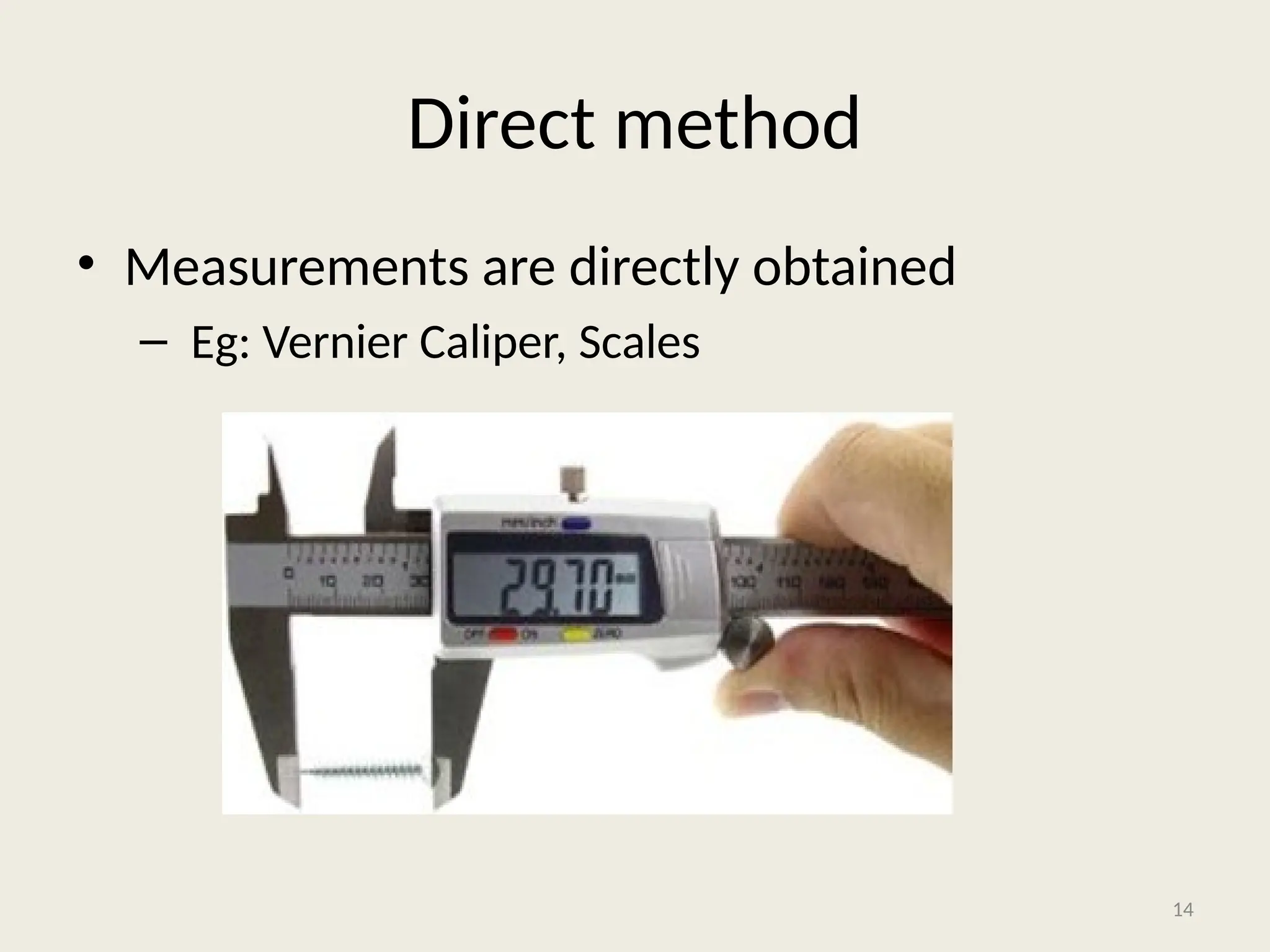 Direct method
• Measurements are directly obtained
– Eg: Vernier Caliper, Scales
14
 