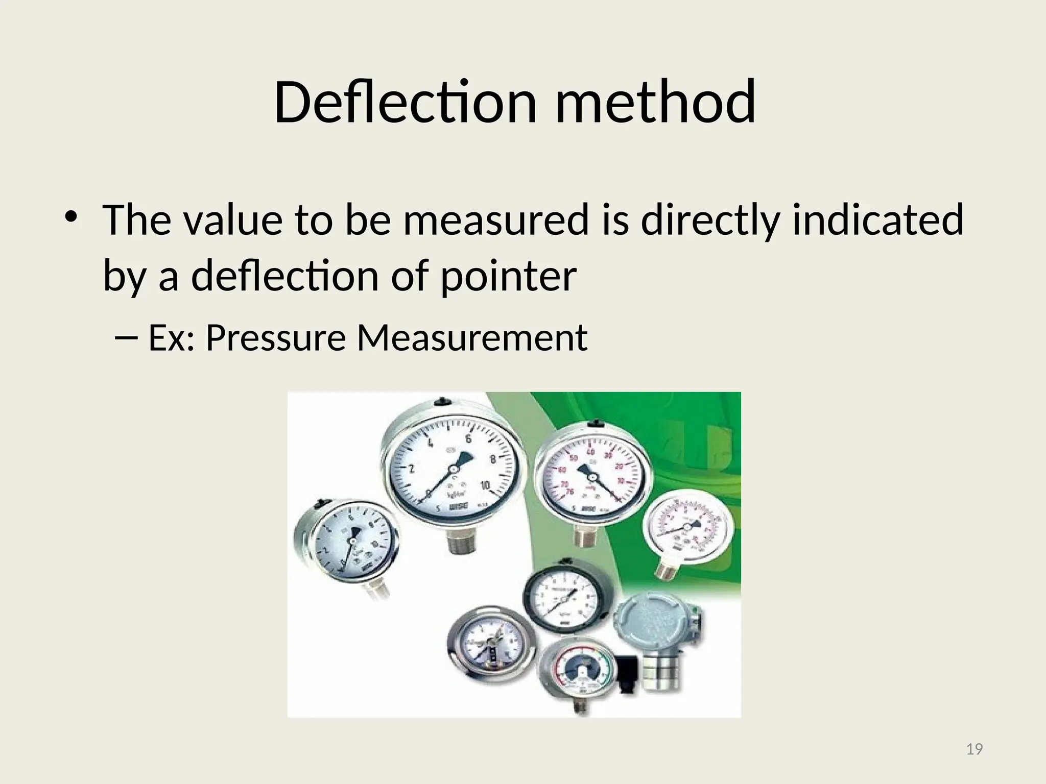 Deflection method
• The value to be measured is directly indicated
by a deflection of pointer
– Ex: Pressure Measurement
19
 