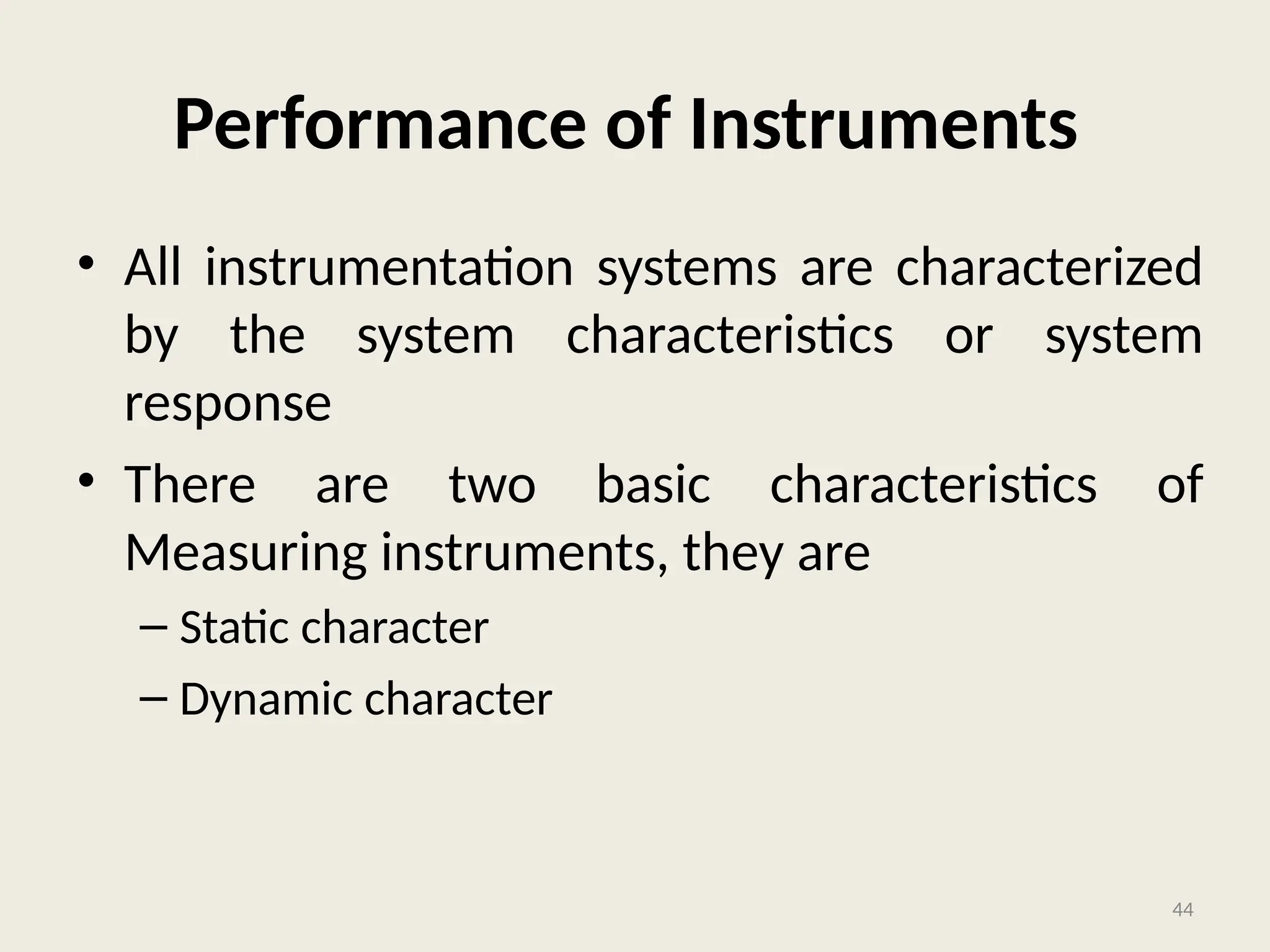 Performance of Instruments
• All instrumentation systems are characterized
by the system characteristics or system
response
• There are two basic characteristics of
Measuring instruments, they are
– Static character
– Dynamic character
44
 