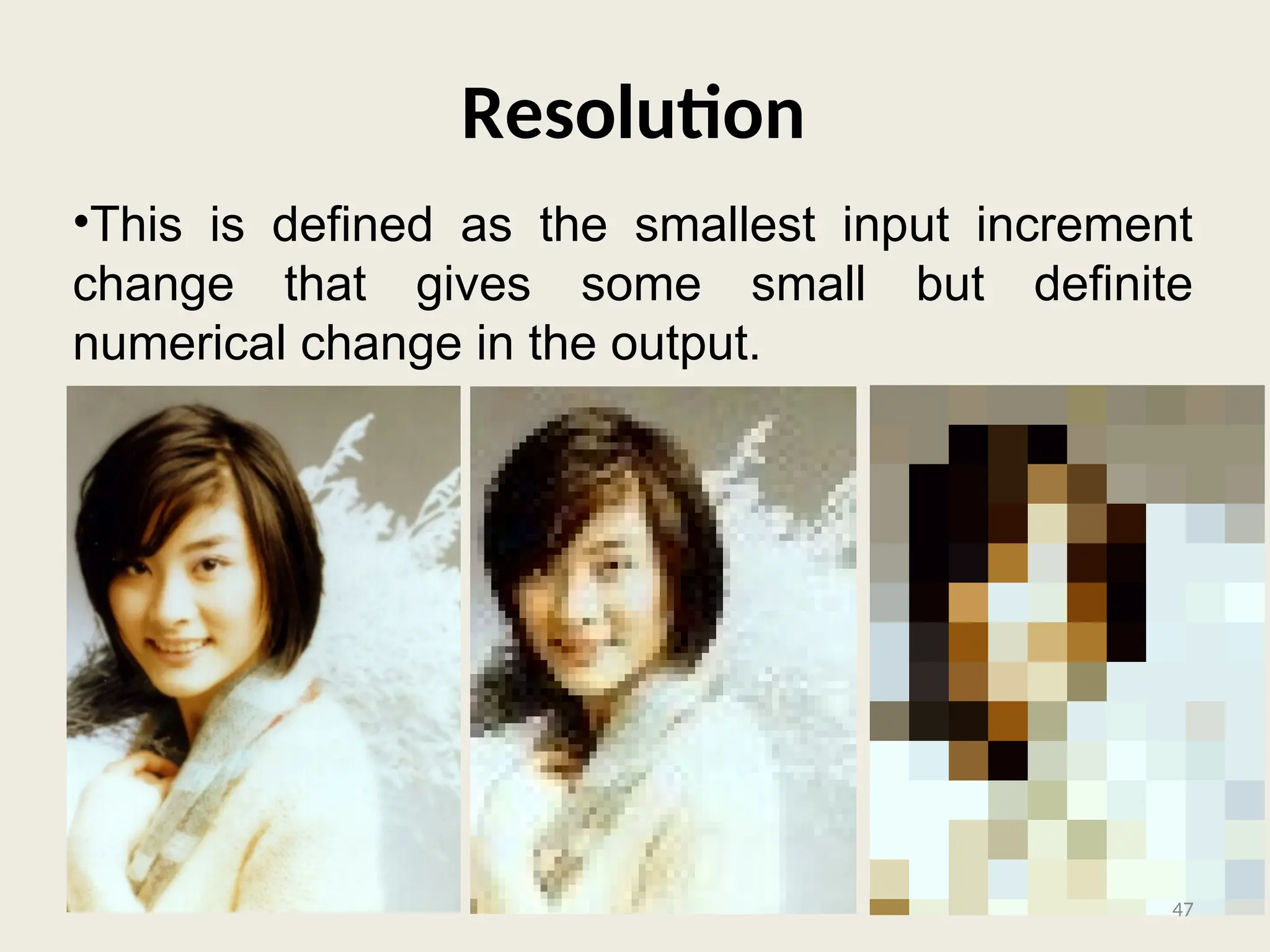 Resolution
•This is defined as the smallest input increment
change that gives some small but definite
numerical change in the output.
47
 