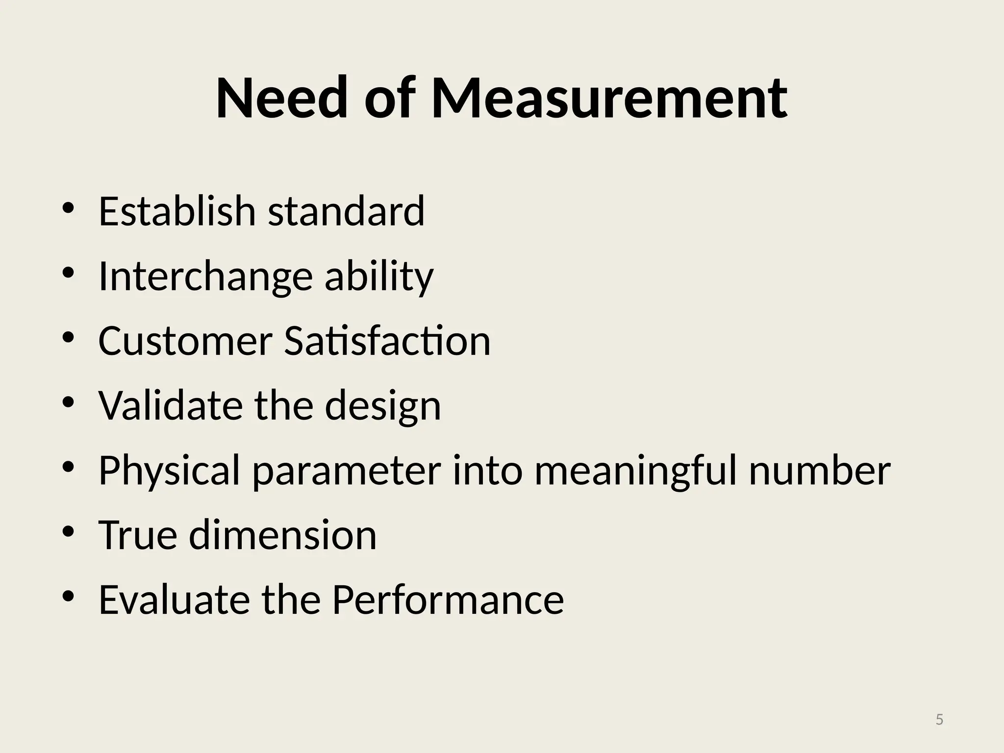 Need of Measurement
• Establish standard
• Interchange ability
• Customer Satisfaction
• Validate the design
• Physical parameter into meaningful number
• True dimension
• Evaluate the Performance
5
 