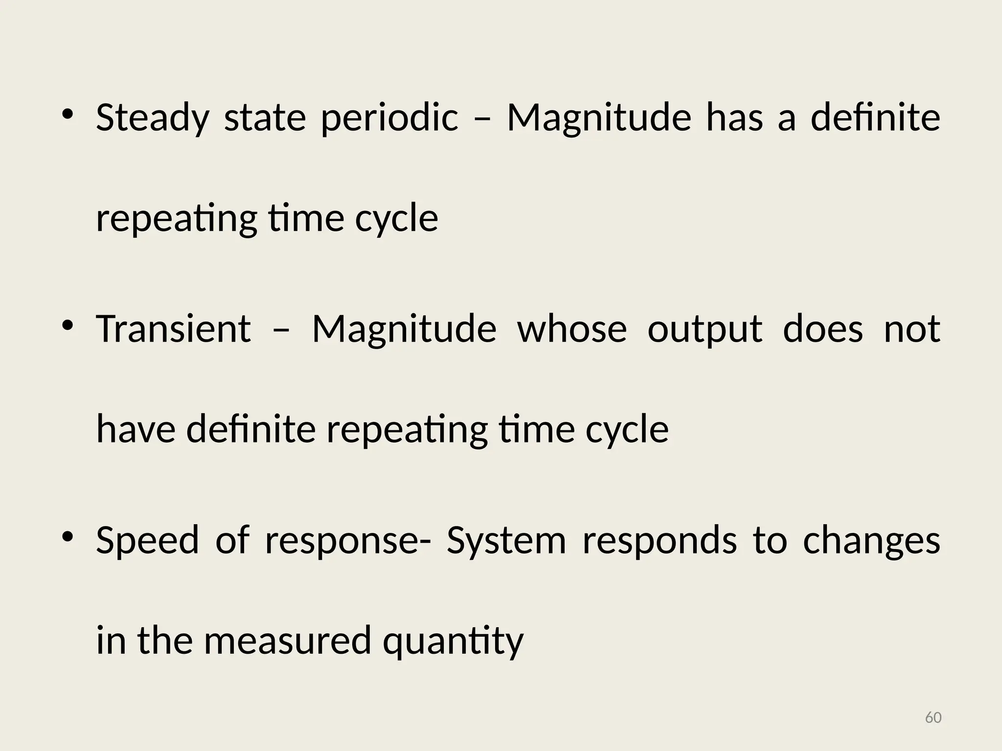 • Steady state periodic – Magnitude has a definite
repeating time cycle
• Transient – Magnitude whose output does not
have definite repeating time cycle
• Speed of response- System responds to changes
in the measured quantity
60
 