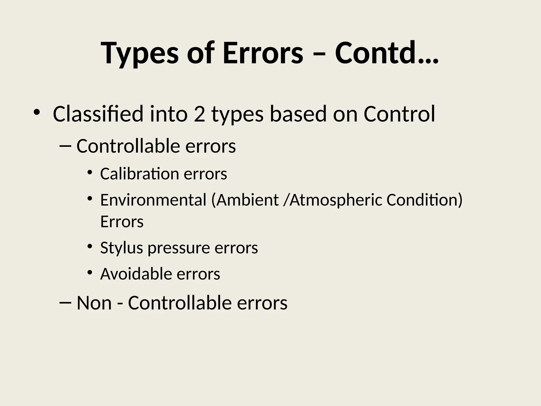 Types of Errors – Contd…
• Classified into 2 types based on Control
– Controllable errors
• Calibration errors
• Environmental (Ambient /Atmospheric Condition)
Errors
• Stylus pressure errors
• Avoidable errors
– Non - Controllable errors
 