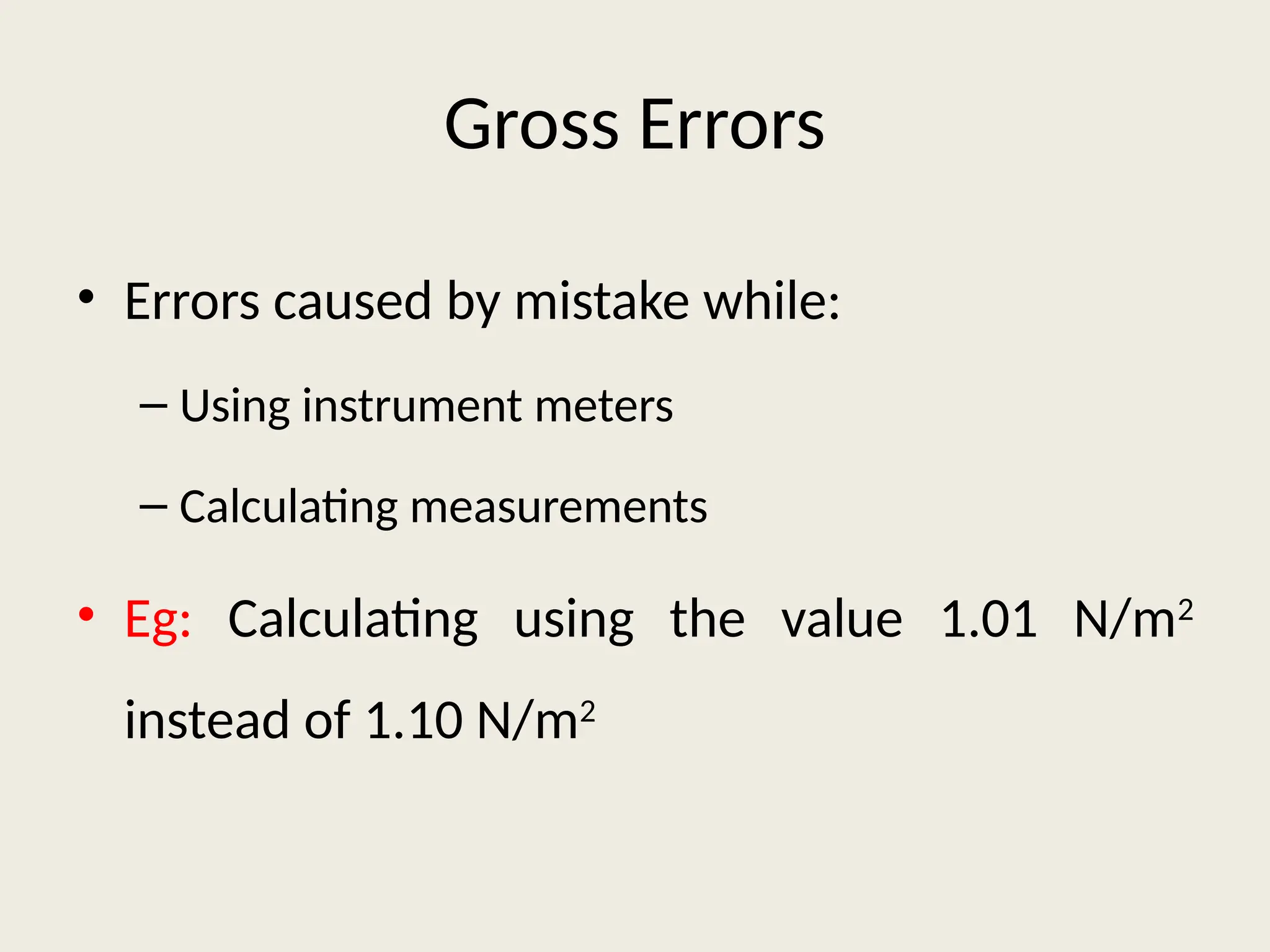 Gross Errors
• Errors caused by mistake while:
– Using instrument meters
– Calculating measurements
• Eg: Calculating using the value 1.01 N/m2
instead of 1.10 N/m2
 