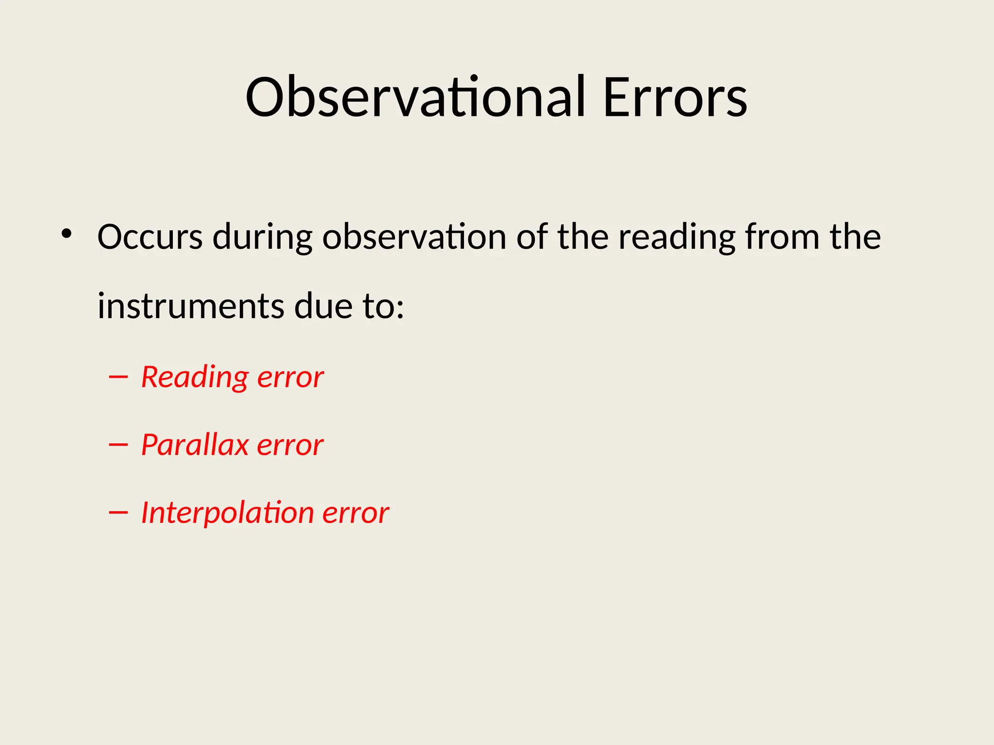 Observational Errors
• Occurs during observation of the reading from the
instruments due to:
– Reading error
– Parallax error
– Interpolation error
 