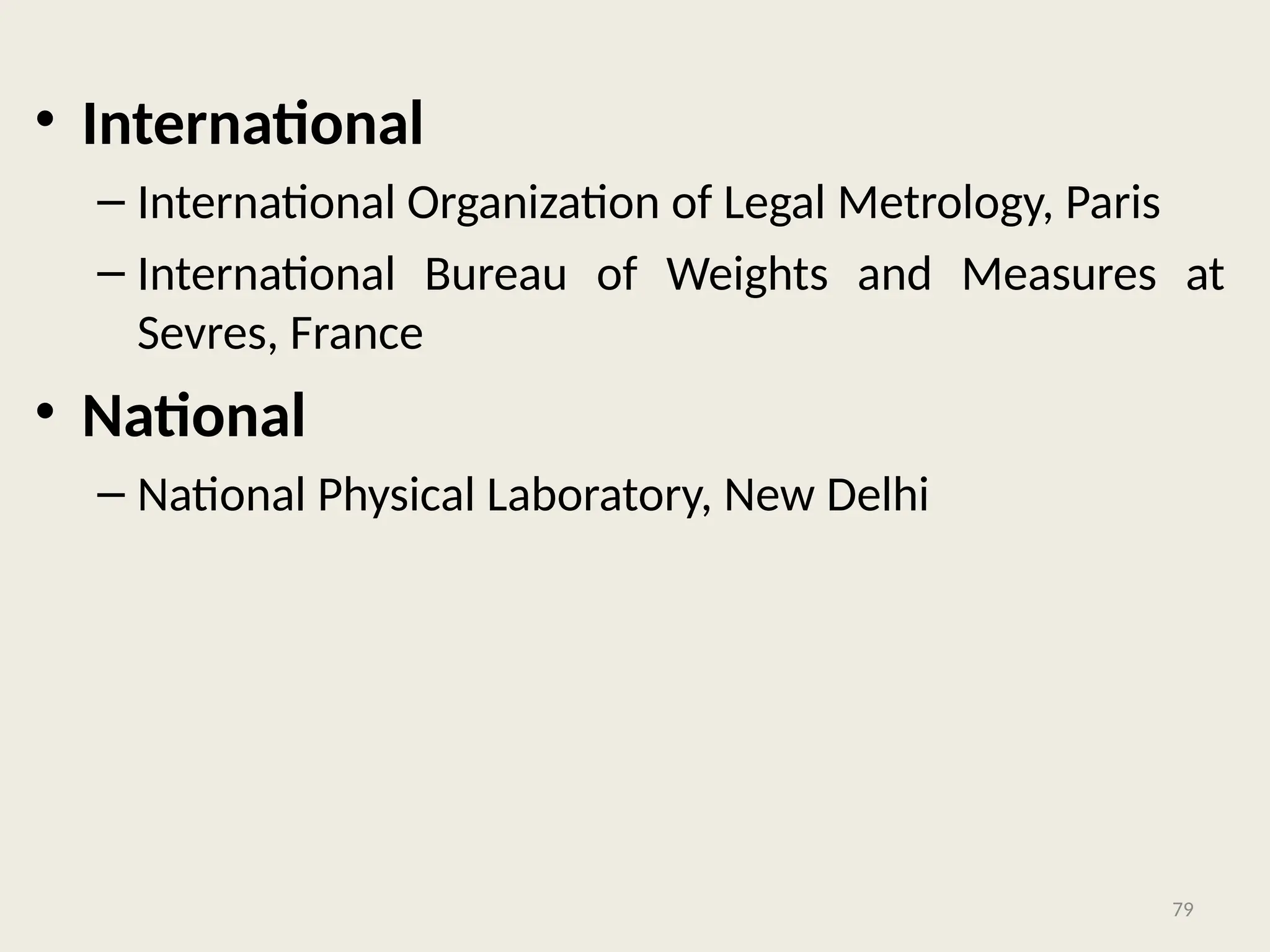• International
– International Organization of Legal Metrology, Paris
– International Bureau of Weights and Measures at
Sevres, France
• National
– National Physical Laboratory, New Delhi
79
 