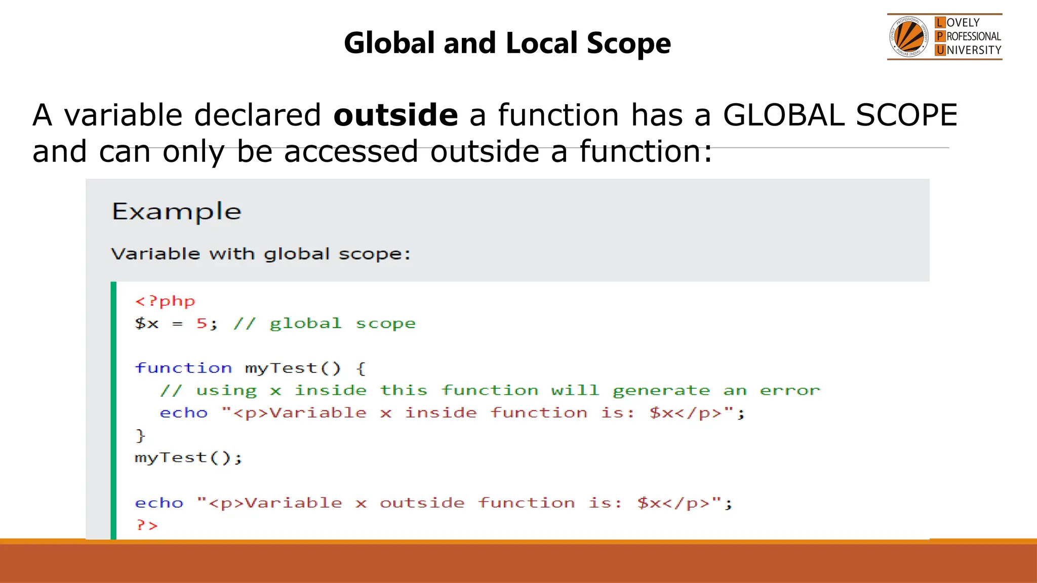 Global and Local Scope
A variable declared outside a function has a GLOBAL SCOPE
and can only be accessed outside a function:
 