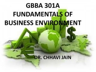 GBBA 301A
FUNDAMENTALS OF
BUSINESS ENVIRONMENT
DR. CHHAVI JAIN
 