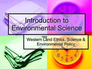 Introduction to Environmental Science Western Land Ethics, Science & Environmental Policy 