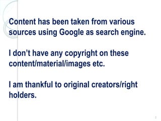 Content has been taken from various
sources using Google as search engine.
I don’t have any copyright on these
content/material/images etc.
I am thankful to original creators/right
holders.
2
 