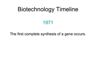Biotechnology Timeline 
1971 
The first complete synthesis of a gene occurs. 
 