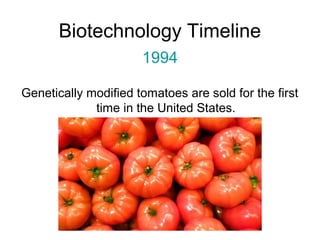 Biotechnology Timeline 
1994 
Genetically modified tomatoes are sold for the first 
time in the United States. 
 