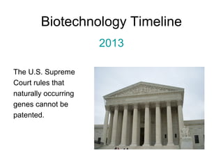 Biotechnology Timeline 
2013 
The U.S. Supreme 
Court rules that 
naturally occurring 
genes cannot be 
patented. 
