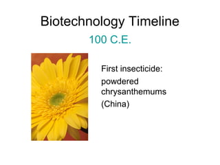 Biotechnology Timeline 
100 C.E. 
First insecticide: 
powdered 
chrysanthemums 
(China) 
 