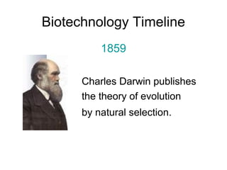 Biotechnology Timeline 
1859 
Charles Darwin publishes 
the theory of evolution 
by natural selection. 
 