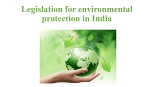 Legislation for environmental
protection in India
 