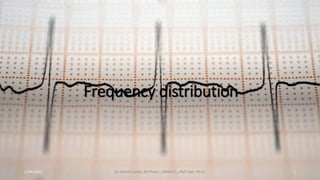 Frequency distribution
2/24/2022 1
Dr. Ashish Suttee, M.Pharm., MBAHCS., PGD Stat., Ph.D.
 