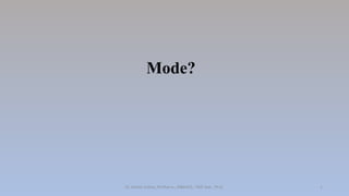 Mode?
Dr. Ashish Suttee, M.Pharm., MBAHCS., PGD Stat., Ph.D. 1
 