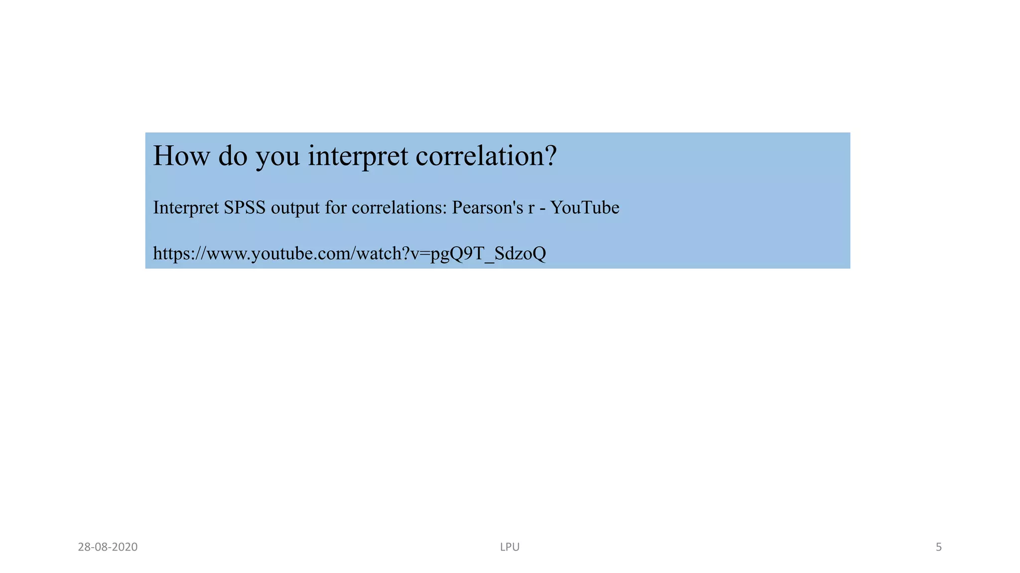 How do you interpret correlation?
Interpret SPSS output for correlations: Pearson's r - YouTube
https://www.youtube.com/watch?v=pgQ9T_SdzoQ
28-08-2020 LPU 5
 