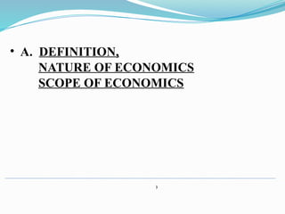 )
• A. DEFINITION,
NATURE OF ECONOMICS
SCOPE OF ECONOMICS
 