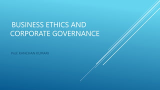 BUSINESS ETHICS AND
CORPORATE GOVERNANCE
Prof. KANCHAN KUMARI
 