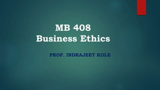 MB 408
Business Ethics
PROF. INDRAJEET KOLE
 