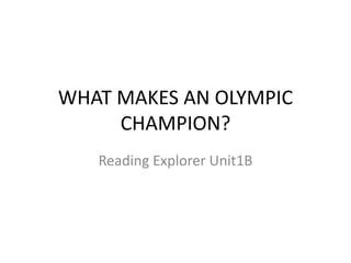 WHAT MAKES AN OLYMPIC
CHAMPION?
Reading Explorer Unit1B
 