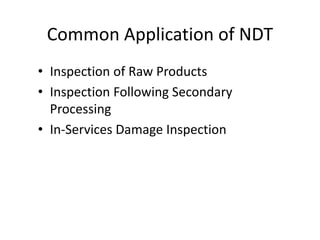 Common Application of NDT
• Inspection of Raw Products
• Inspection Following Secondary
Processing
• In-Services Damage Inspection
 