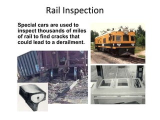 Rail Inspection
Special cars are used to
inspect thousands of miles
of rail to find cracks that
could lead to a derailment.
 