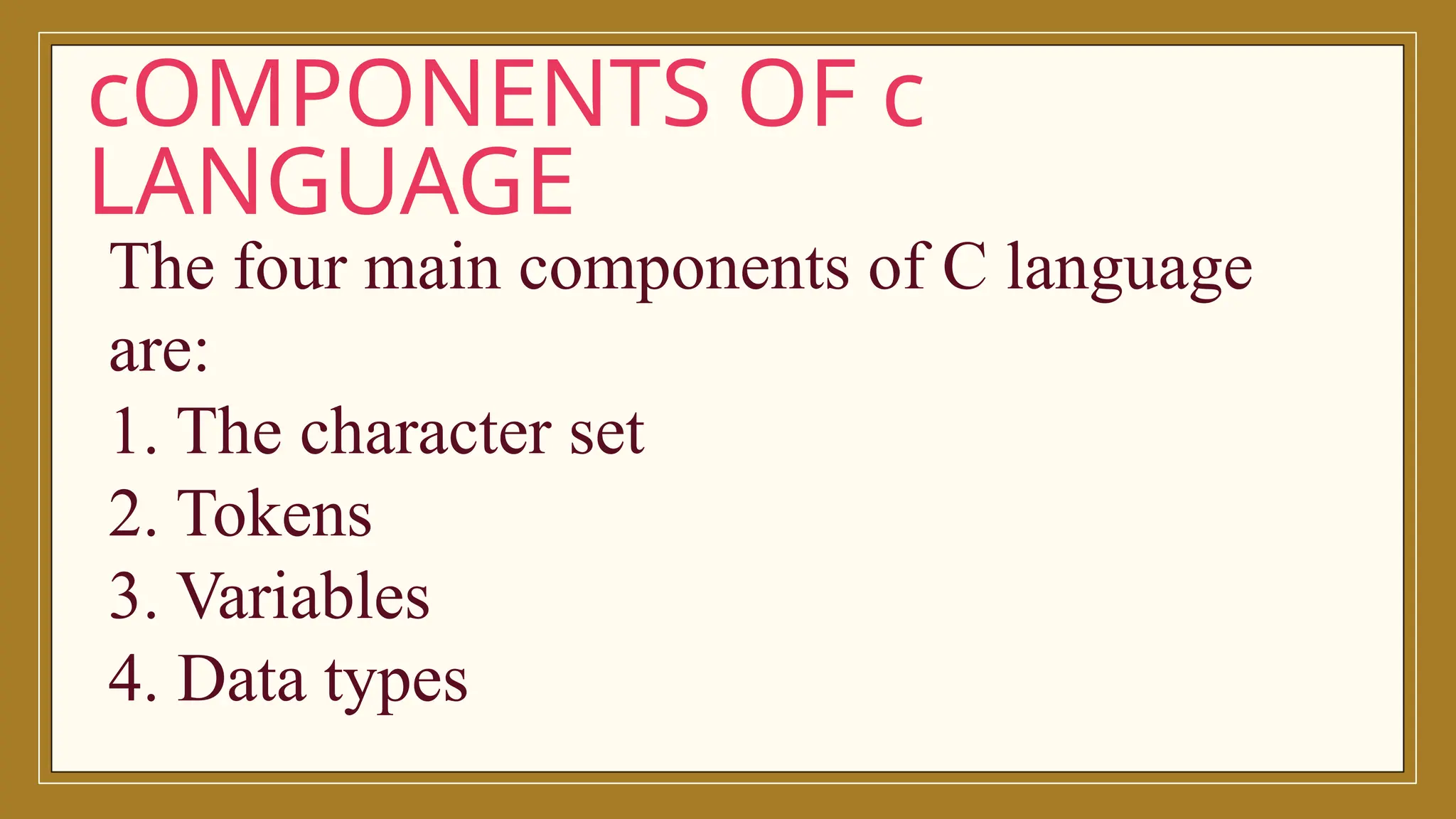 cOMPONENTS OF c
LANGUAGE
The four main components of C language
are:
1. The character set
2. Tokens
3. Variables
4. Data types
 