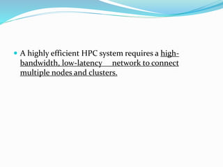  A highly efficient HPC system requires a high-
bandwidth, low-latency network to connect
multiple nodes and clusters.
 