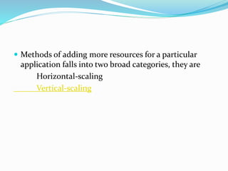  Methods of adding more resources for a particular
application falls into two broad categories, they are
Horizontal-scaling
Vertical-scaling
 
