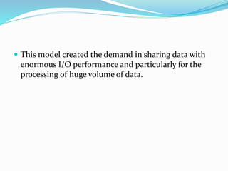  This model created the demand in sharing data with
enormous I/O performance and particularly for the
processing of huge volume of data.
 
