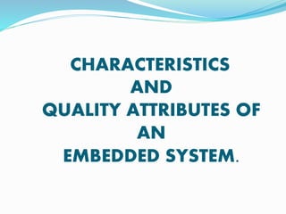 CHARACTERISTICS
AND
QUALITY ATTRIBUTES OF
AN
EMBEDDED SYSTEM.
 