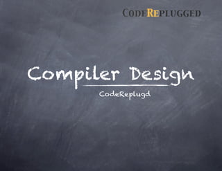 Compiler Design
      CodeReplugd
 