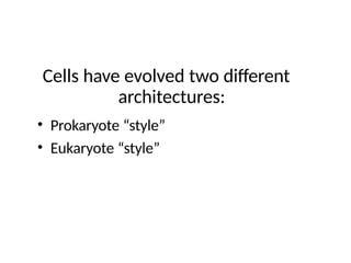 Cells have evolved two different
architectures:
• Prokaryote “style”
• Eukaryote “style”
 