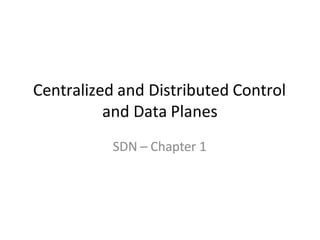 Centralized and Distributed Control
and Data Planes
SDN – Chapter 1
 
