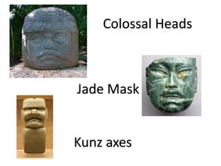 Colossal Heads
Jade Mask
Kunz axes
 