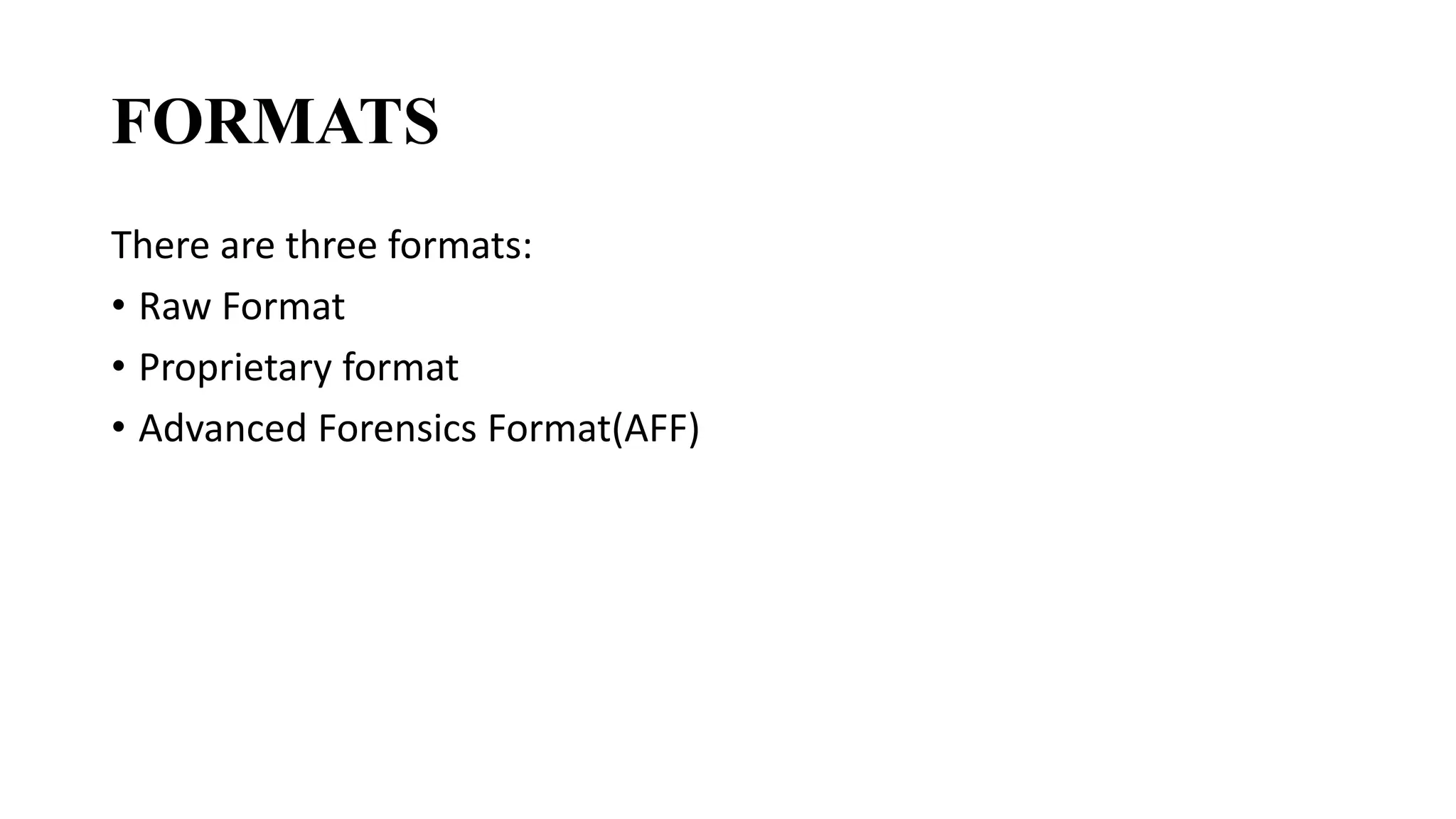 FORMATS
There are three formats:
• Raw Format
• Proprietary format
• Advanced Forensics Format(AFF)
 