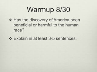 Warmup 8/30  Has the discovery of America been beneficial or harmful to the human race?  Explain in at least 3-5 sentences.  