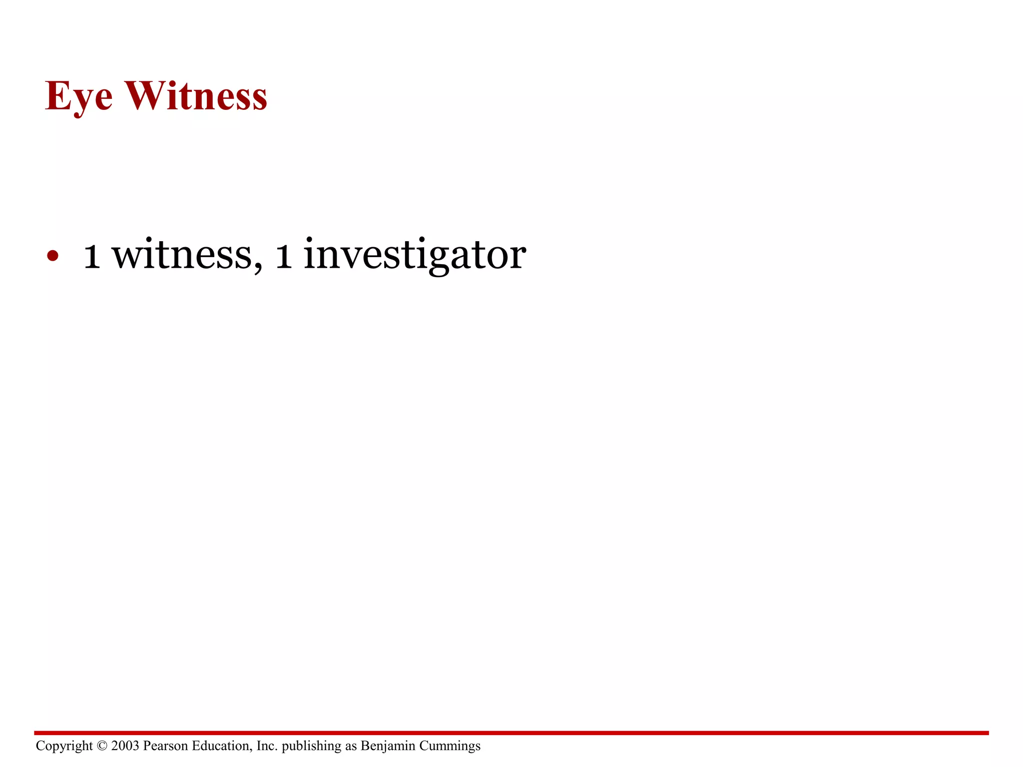 Copyright © 2003 Pearson Education, Inc. publishing as Benjamin Cummings
Eye Witness
• 1 witness, 1 investigator
 