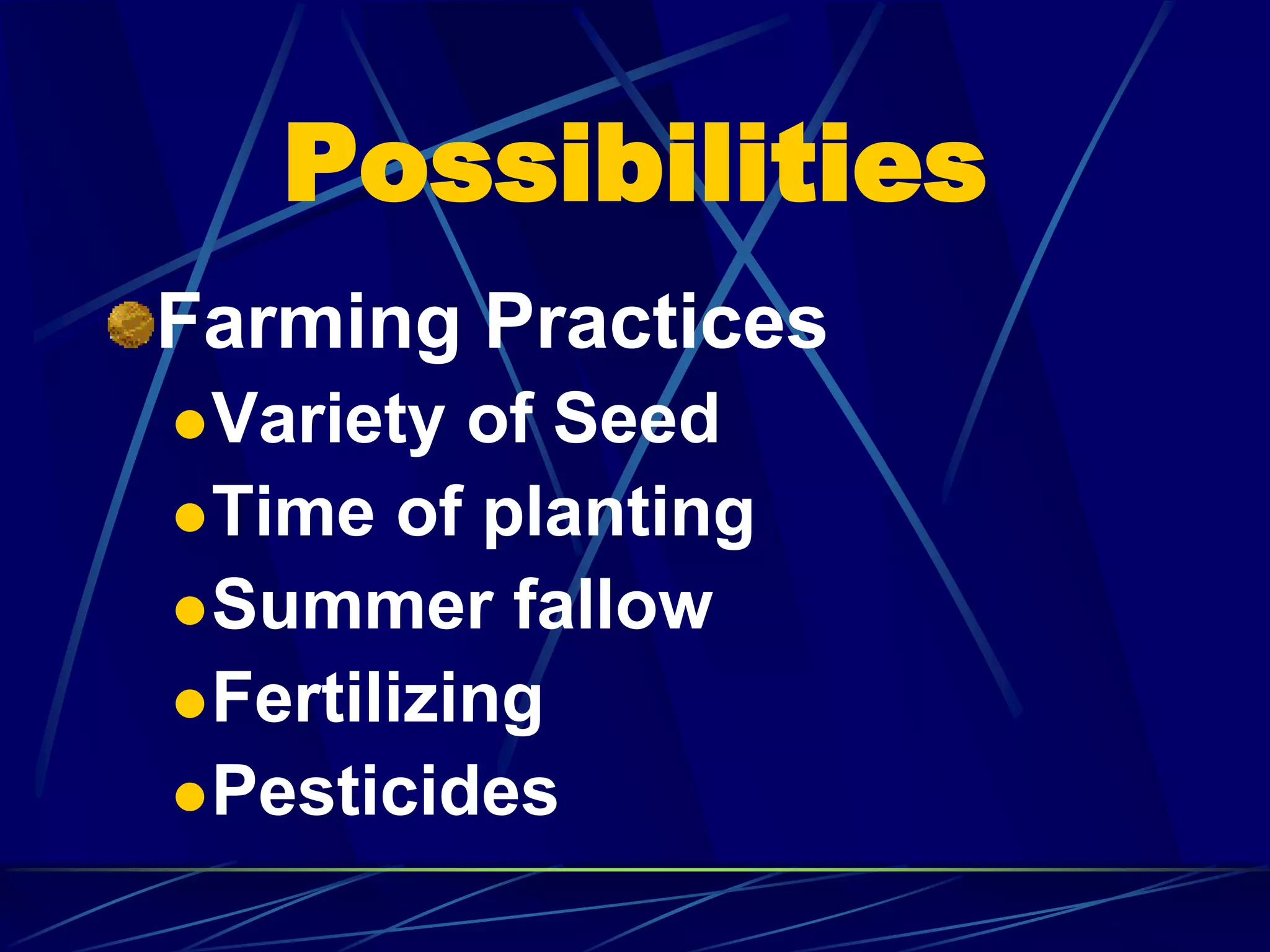 Possibilities
Farming Practices
Variety of Seed
Time of planting
Summer fallow
Fertilizing
Pesticides
 